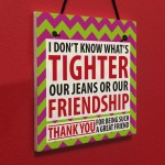 Tighter Jeans Friendship Best Friend Family Gift Hanging Plaque